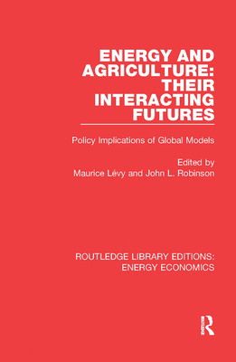 Energy and Agriculture: Their Interacting Futures: Policy Implications of Global Models - Lvy, Maurice (Editor), and Robinson, John L. (Editor)