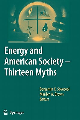 Energy and American Society - Thirteen Myths - Sovacool, Benjamin K. (Editor), and Brown, Marilyn A. (Editor)