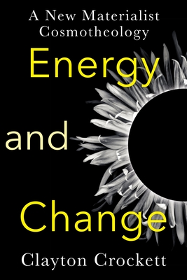 Energy and Change: A New Materialist Cosmotheology - Crockett, Clayton