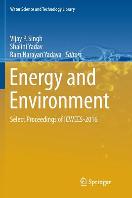 Energy and Environment: Select Proceedings of Icwees-2016 - Singh, Vijay P (Editor), and Yadav, Shalini (Editor), and Yadava, Ram Narayan (Editor)