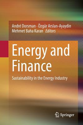 Energy and Finance: Sustainability in the Energy Industry - Dorsman, Andr (Editor), and Arslan-Ayaydin, zgr (Editor), and Karan, Mehmet Baha (Editor)