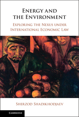 Energy and the Environment: Exploring the Nexus Under International Economic Law - Shadikhodjaev, Sherzod