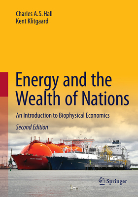 Energy and the Wealth of Nations: An Introduction to Biophysical Economics - Hall, Charles A S, and Klitgaard, Kent