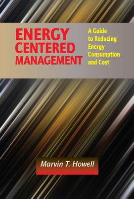 Energy Centered Management: A Guide to Reducing Energy Consumption and Cost - Howell, Marvin T.
