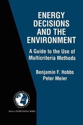 Energy Decisions and the Environment: A Guide to the Use of Multicriteria Methods - Hobbs, Benjamin F., and Meier, Peter