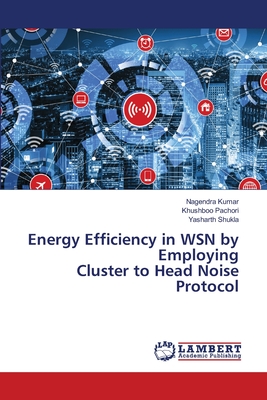 Energy Efficiency in WSN by Employing Cluster to Head Noise Protocol - Kumar, Nagendra, and Pachori, Khushboo, and Shukla, Yasharth