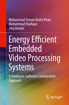 Energy Efficient Embedded Video Processing Systems: A Hardware-Software Collaborative Approach - Khan, Muhammad Usman Karim, and Shafique, Muhammad, and Henkel, Jrg