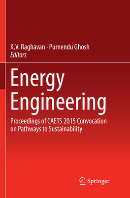 Energy Engineering: Proceedings of Caets 2015 Convocation on Pathways to Sustainability - Raghavan, K V (Editor), and Ghosh, Purnendu (Editor)