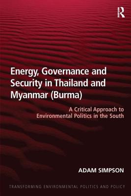 Energy, Governance and Security in Thailand and Myanmar (Burma): A Critical Approach to Environmental Politics in the South - Simpson, Adam