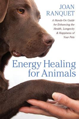 Energy Healing for Animals: A Hands-On Guide for Enhancing the Health, Longevity, and Happiness of Your Pets - Ranquet, Joan