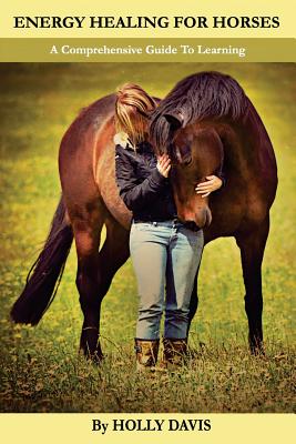 Energy Healing for Horses: A Comprehensive Guide to Learning - Davis, Holly