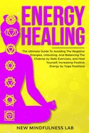Energy Healing: The Ultimate Guide To Avoiding The Negative Energies, Unlocking, And Balancing The Chakras by Reiki Exercises, and Heal Yourself And Increase Positive Energy by Yoga Positions