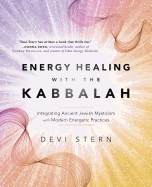 Energy Healing with the Kabbalah: Integrating Ancient Jewish Mysticism with Modern Energetic Practices