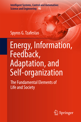 Energy, Information, Feedback, Adaptation, and Self-Organization: The Fundamental Elements of Life and Society - Tzafestas, Spyros G