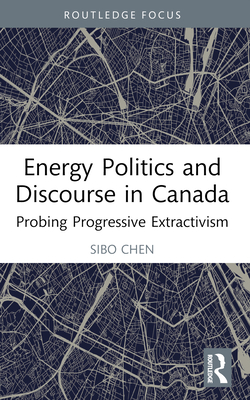 Energy Politics and Discourse in Canada: Probing Progressive Extractivism - Chen, Sibo