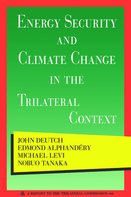 Energy Security and Climate Change in the Trilateral Context - Deutch, John, and Alphandery, Edmond, and Levi, Michael