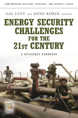 Energy Security Challenges for the 21st Century: A Reference Handbook - Luft, Gal (Editor), and Korin, Anne (Editor)