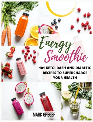 Energy Smoothie: 101 Keto, Dash and Diabetic Recipes to Supercharge Your Health - Greger, Mark