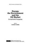 Energy, the Environment, and the Oil Market: An Asia-Pacific Perspective - Sharma, Shankar, and Institute of Southeast Asian Studies. ASEAN Economic Research Unit