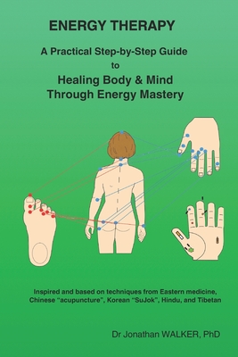 Energy Therapy: A Practical Step-by-Step Guide to Healing Body & Mind Through Energy Mastery - Walker, Jonathan, PhD