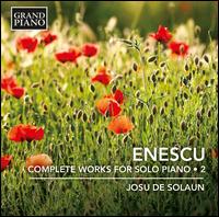 Enescu: Complete Works for Solo Piano, Vol. 2 - Josu de Solaun (piano)