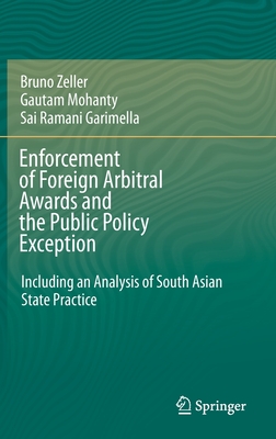 Enforcement of Foreign Arbitral Awards and the Public Policy Exception: Including an Analysis of South Asian State Practice - Zeller, Bruno, and Mohanty, Gautam, and Garimella, Sai Ramani