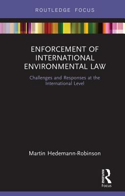 Enforcement of International Environmental Law: Challenges and Responses at the International Level - Hedemann-Robinson, Martin