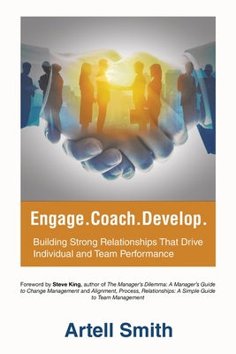 Engage. Coach. Develop.: Building Strong Relationships That Drive Individual and Team Performance - Smith, Artell