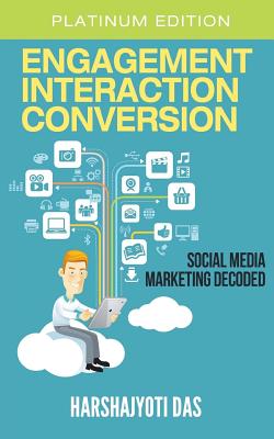 Engagement Interaction Conversion: Social Media Marketing Decoded - Das, Harshajyoti