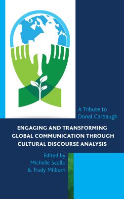 Engaging and Transforming Global Communication through Cultural Discourse Analysis: A Tribute to Donal Carbaugh - Scollo, Michelle (Contributions by), and Milburn, Trudy (Contributions by), and Alvarez, Mike (Contributions by)
