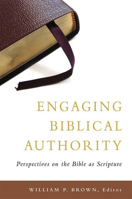 Engaging Biblical Authority: Perspectives on the Bible as Scripture - Brown, William P (Editor)