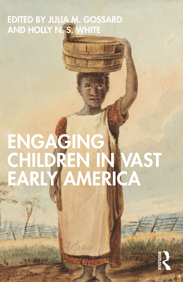 Engaging Children in Vast Early America - Gossard, Julia M (Editor), and White, Holly N S (Editor)