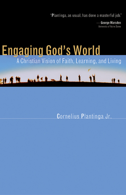 Engaging God's World: A Christian Vision of Faith, Learning, and Living - Plantinga, Cornelius