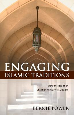 Engaging Islamic Traditions:: Using the Hadith in Christian Ministry to Muslims - Power, Bernie