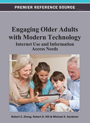 Engaging Older Adults with Modern Technology: Internet Use and Information Access Needs - Zheng, Robert Z (Editor), and Hill, Robert D (Editor), and Gardner, Michael K (Editor)