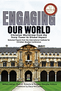 Engaging Our World: Christian Worldview from the Ivory Tower to Global Impact: Selected Papers from the 20th-Anniversary Conference of the International Institute for Christian Studies