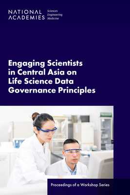 Engaging Scientists in Central Asia on Life Science Data Governance Principles: Proceedings of a Workshop Series - National Academies of Sciences, Engineering, and Medicine, and Policy and Global Affairs, and Division on Earth and Life Studies