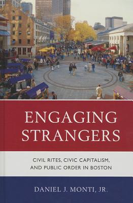 Engaging Strangers: Civil Rites, Civic Capitalism, and Public Order in Boston - Monti, Daniel J