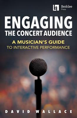 Engaging the Concert Audience: A Musician's Guide to Interactive Performance - Wallace, David