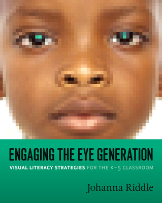 Engaging the Eye Generation: Visual Literacy Strategies for the K-5 Classroom - Riddle, Johanna