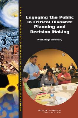 Engaging the Public in Critical Disaster Planning and Decision Making: Workshop Summary - Institute of Medicine, and Board on Health Sciences Policy, and Forum on Medical and Public Health Preparedness for...