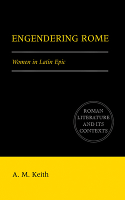 Engendering Rome: Women in Latin Epic - Keith, A. M.