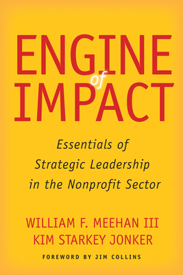 Engine of Impact: Essentials of Strategic Leadership in the Nonprofit Sector - Meehan, William F, III, and Jonker, Kim Starkey, and Collins, Jim (Foreword by)