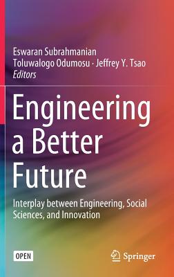 Engineering a Better Future: Interplay Between Engineering, Social Sciences, and Innovation - Subrahmanian, Eswaran (Editor), and Odumosu, Toluwalogo (Editor), and Tsao, Jeffrey Y (Editor)