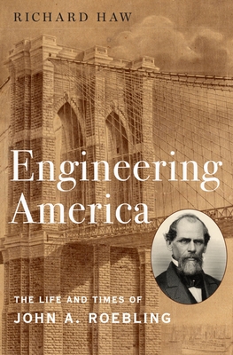 Engineering America: The Life and Times of John A. Roebling - Haw, Richard