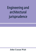 Engineering and architectural jurisprudence. A presentation of the law of construction for engineers, architects, contractors, builders, public officers, and attorneys at law