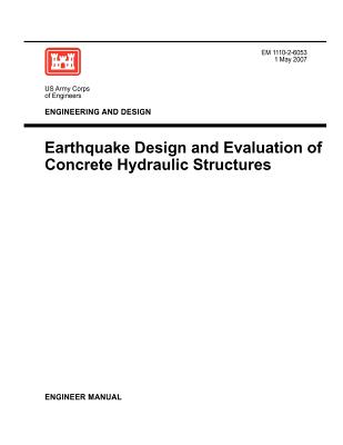 Engineering and Design: Earthquake Design and Evaluation of Concrete Hydraulic Structures (Engineer Manual EM 1110-2-6053) - Us Army Corps of Engineers