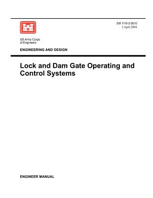 Engineering and Design: Lock and Dam Gate Operating and Control Systems (Engineer Manual EM 1110-2-2610) - Us Army Corps of Engineers