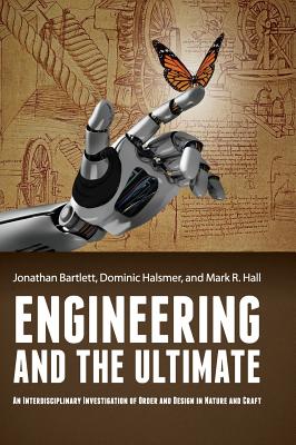 Engineering and the Ultimate: An Interdisciplinary Investigation of Order and Design in Nature and Craft - Bartlett, Jonathan (Editor), and Halsmer, Dominic (Editor), and Hall, Mark, Professor (Editor)