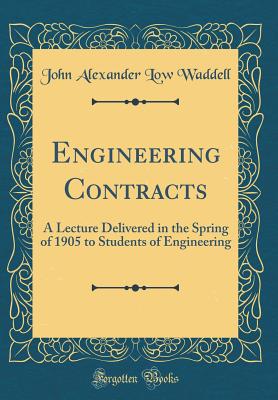 Engineering Contracts: A Lecture Delivered in the Spring of 1905 to Students of Engineering (Classic Reprint) - Waddell, John Alexander Low